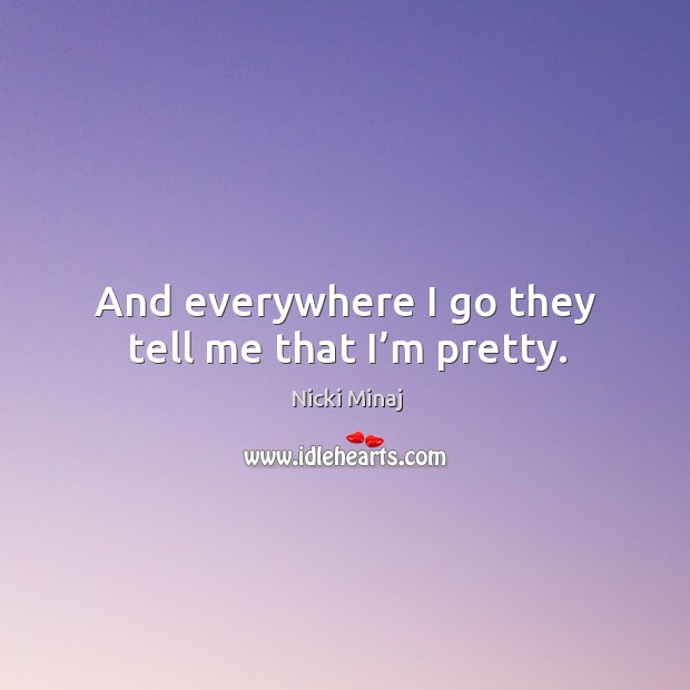 And everywhere I go they tell me that I’m pretty. Nicki Minaj Picture Quote