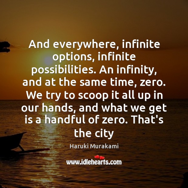 And everywhere, infinite options, infinite possibilities. An infinity, and at the same Haruki Murakami Picture Quote