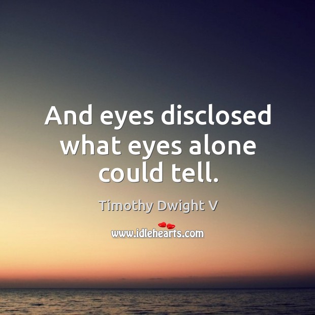 And eyes disclosed what eyes alone could tell. Timothy Dwight V Picture Quote