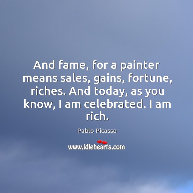 And fame, for a painter means sales, gains, fortune, riches. And today, Pablo Picasso Picture Quote