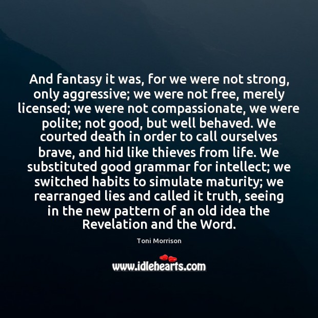 And fantasy it was, for we were not strong, only aggressive; we Toni Morrison Picture Quote