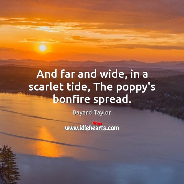 And far and wide, in a scarlet tide, The poppy’s bonfire spread. Bayard Taylor Picture Quote