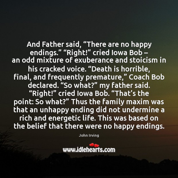 And Father said, “There are no happy endings.” “Right!” cried Iowa Bob – John Irving Picture Quote