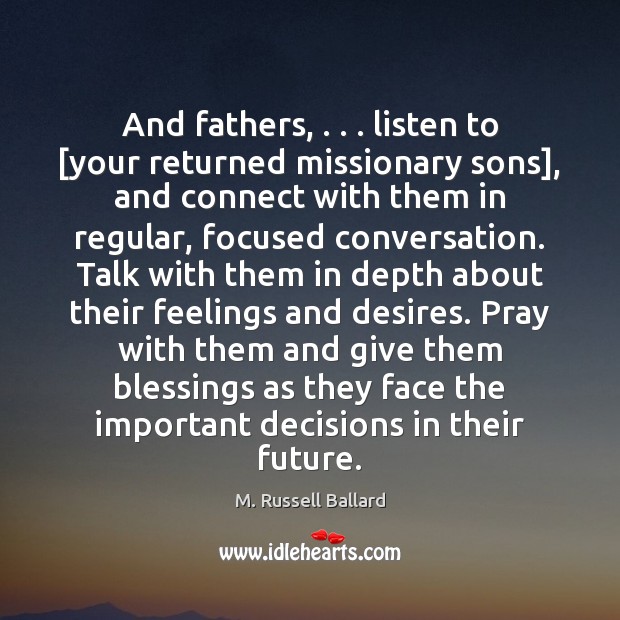 And fathers, . . . listen to [your returned missionary sons], and connect with them M. Russell Ballard Picture Quote