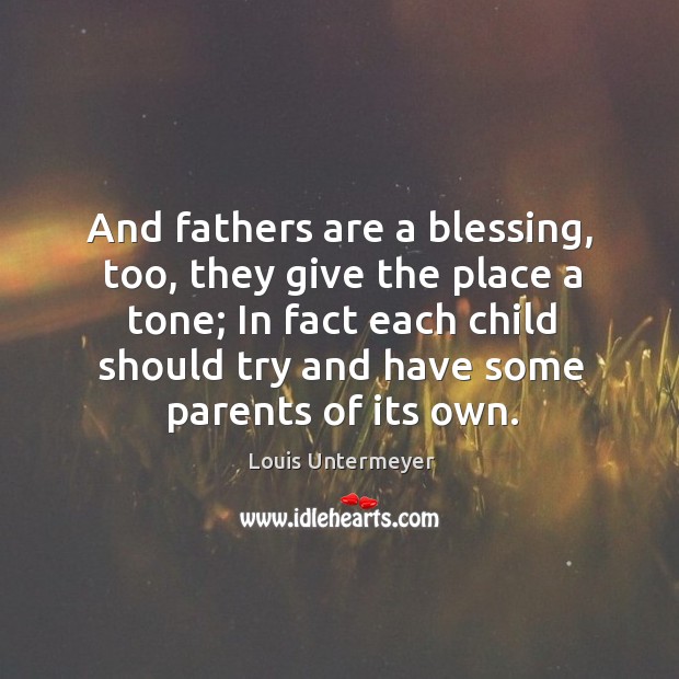 And fathers are a blessing, too, they give the place a tone; Louis Untermeyer Picture Quote