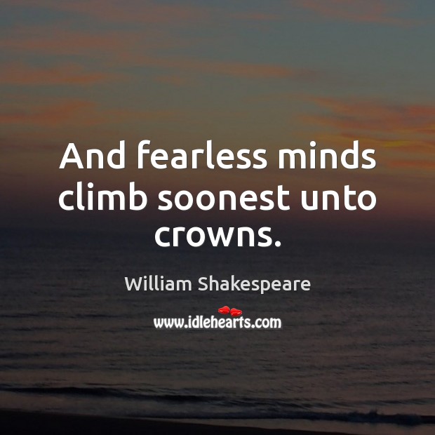 And fearless minds climb soonest unto crowns. William Shakespeare Picture Quote