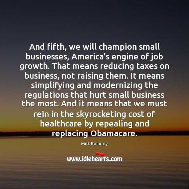And fifth, we will champion small businesses, America’s engine of job growth. Mitt Romney Picture Quote