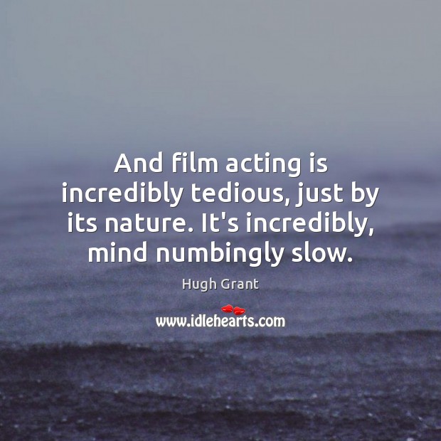 And film acting is incredibly tedious, just by its nature. It’s incredibly, Hugh Grant Picture Quote