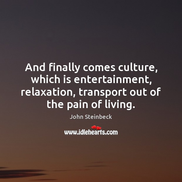 And finally comes culture, which is entertainment, relaxation, transport out of the John Steinbeck Picture Quote