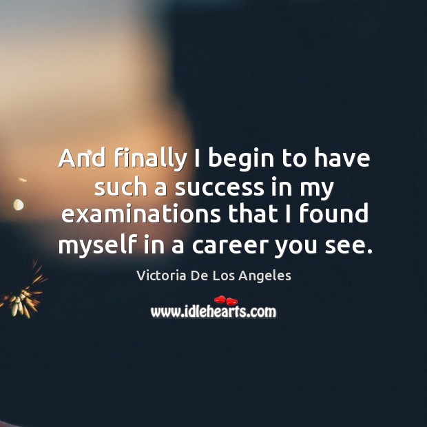 And finally I begin to have such a success in my examinations that I found myself in a career you see. Image