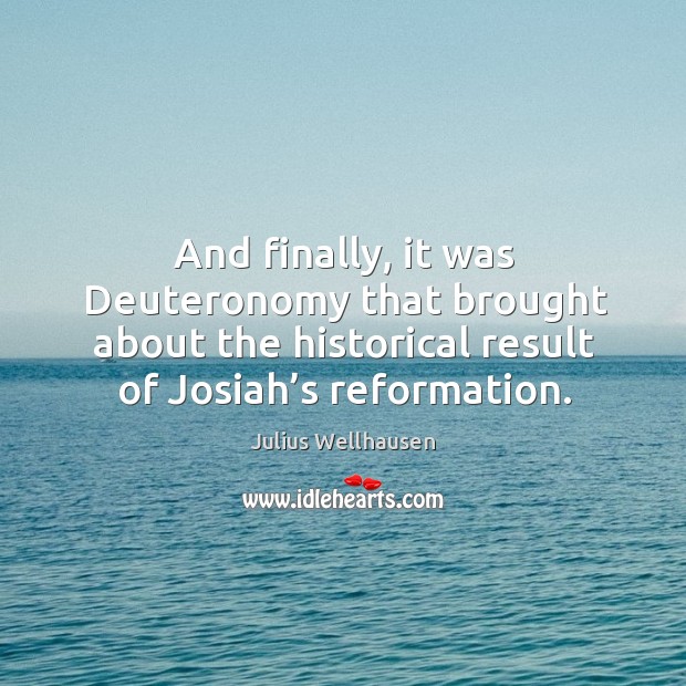 And finally, it was deuteronomy that brought about the historical result of josiah’s reformation. Julius Wellhausen Picture Quote
