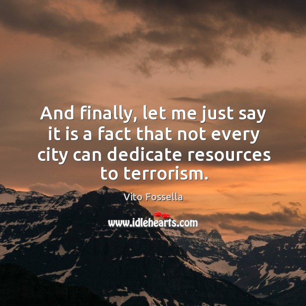 And finally, let me just say it is a fact that not every city can dedicate resources to terrorism. Vito Fossella Picture Quote