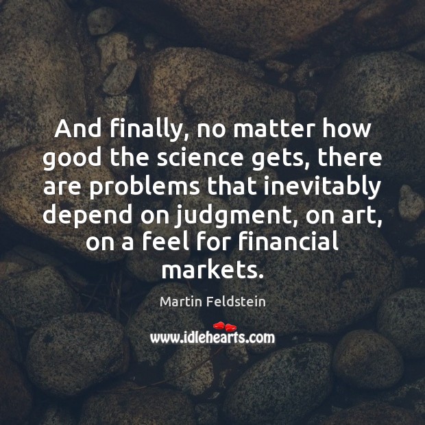 And finally, no matter how good the science gets, there are problems Martin Feldstein Picture Quote