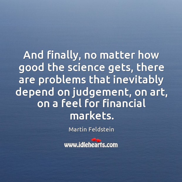 And finally, no matter how good the science gets Martin Feldstein Picture Quote