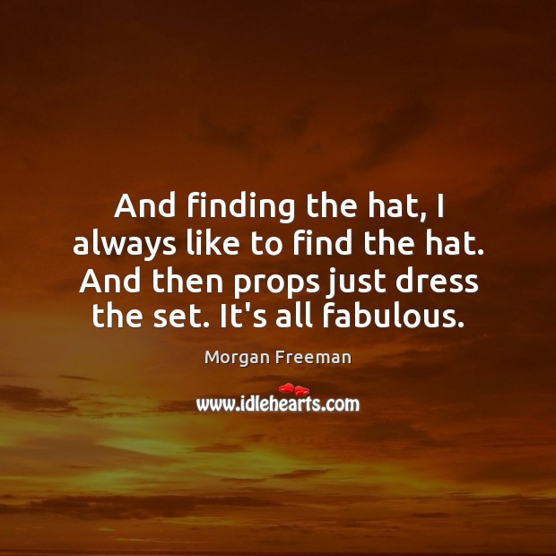And finding the hat, I always like to find the hat. And Morgan Freeman Picture Quote
