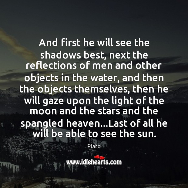 And first he will see the shadows best, next the reflections of Plato Picture Quote