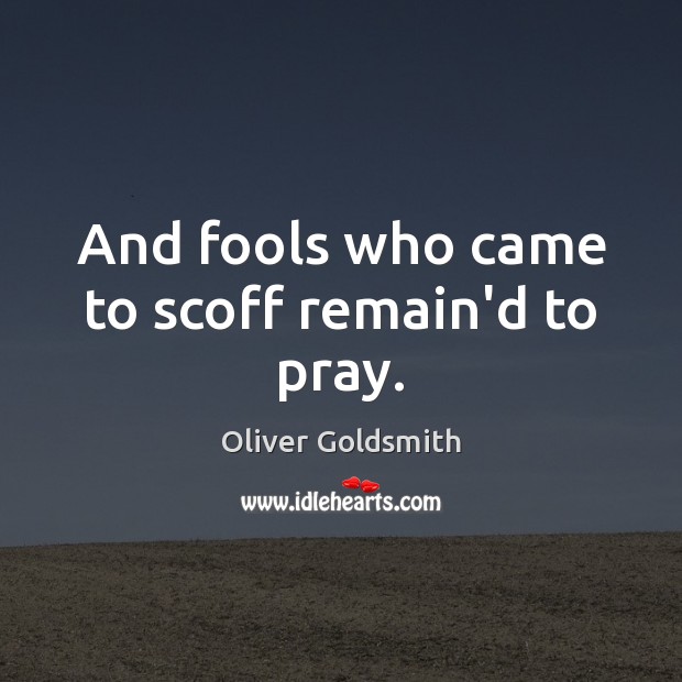 And fools who came to scoff remain’d to pray. Oliver Goldsmith Picture Quote