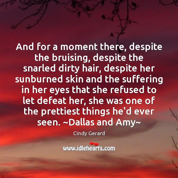 And for a moment there, despite the bruising, despite the snarled dirty Cindy Gerard Picture Quote