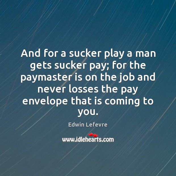 And for a sucker play a man gets sucker pay; for the Edwin Lefevre Picture Quote