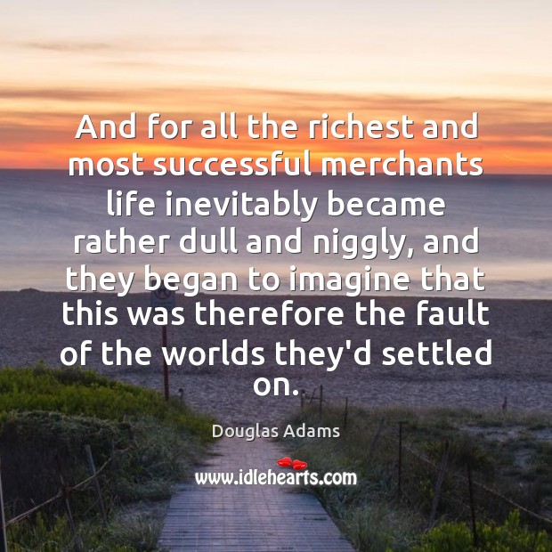 And for all the richest and most successful merchants life inevitably became Douglas Adams Picture Quote
