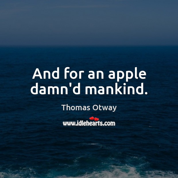 And for an apple damn’d mankind. Thomas Otway Picture Quote
