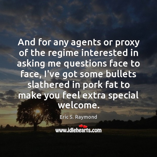 And for any agents or proxy of the regime interested in asking Eric S. Raymond Picture Quote