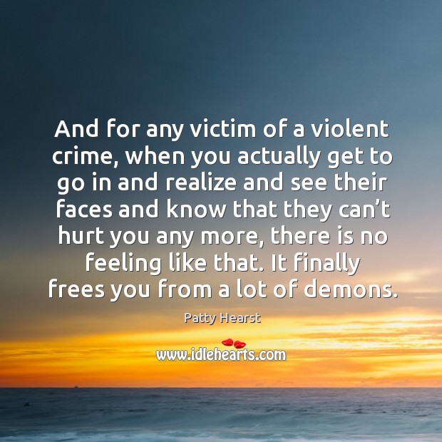 And for any victim of a violent crime, when you actually get to go in and realize and Patty Hearst Picture Quote