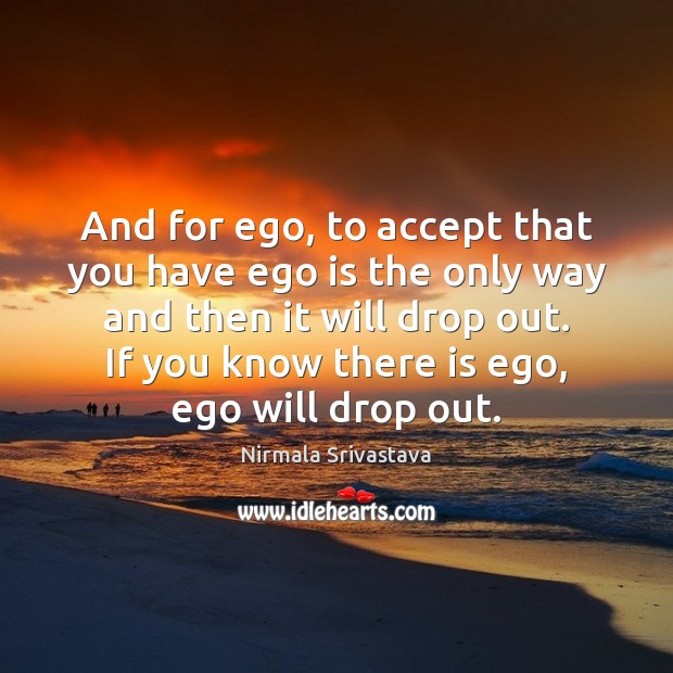 And for ego, to accept that you have ego is the only Ego Quotes Image