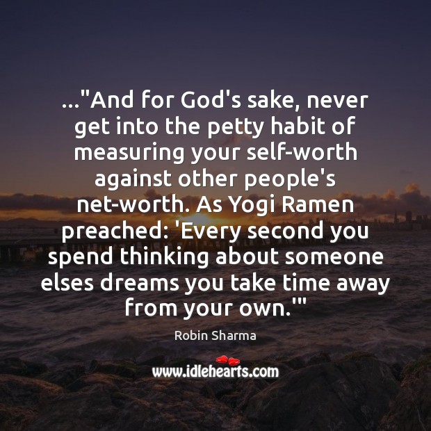 …”And for God’s sake, never get into the petty habit of measuring Robin Sharma Picture Quote