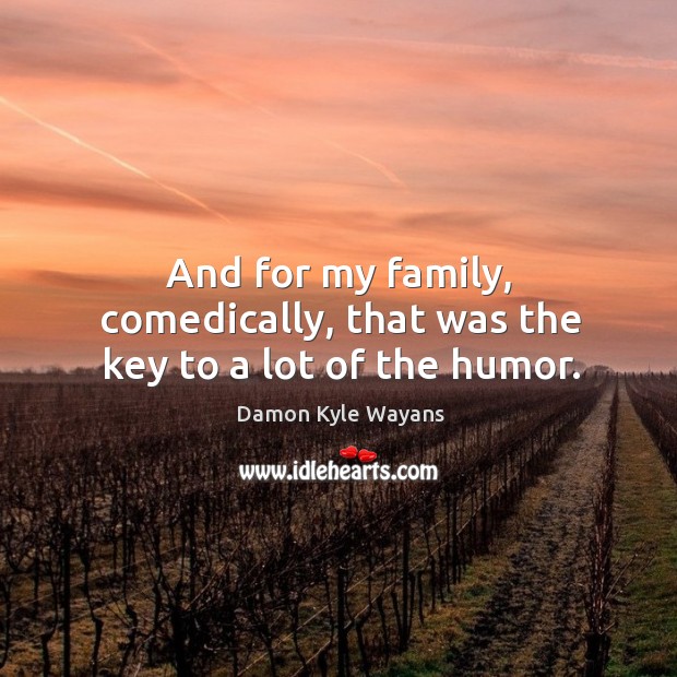 And for my family, comedically, that was the key to a lot of the humor. Damon Kyle Wayans Picture Quote
