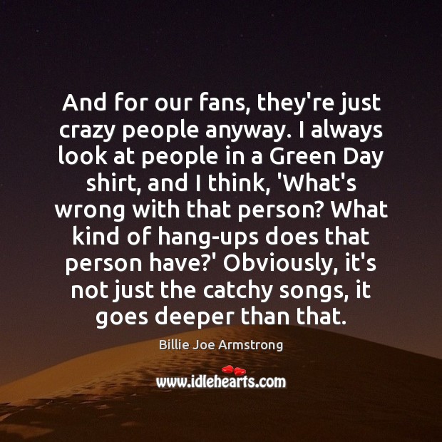 And for our fans, they’re just crazy people anyway. I always look Billie Joe Armstrong Picture Quote