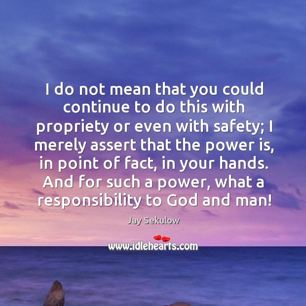 And for such a power, what a responsibility to God and man! Image