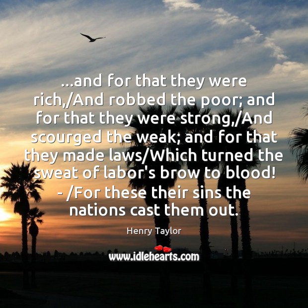 …and for that they were rich,/And robbed the poor; and for Henry Taylor Picture Quote