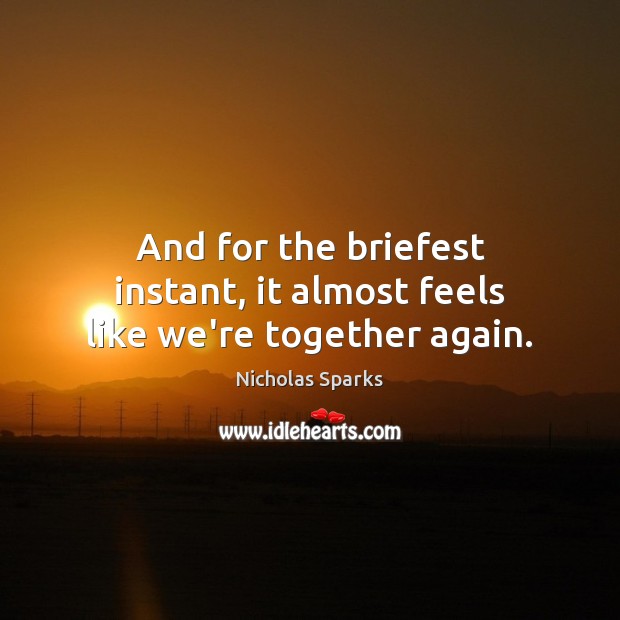 And for the briefest instant, it almost feels like we’re together again. Nicholas Sparks Picture Quote