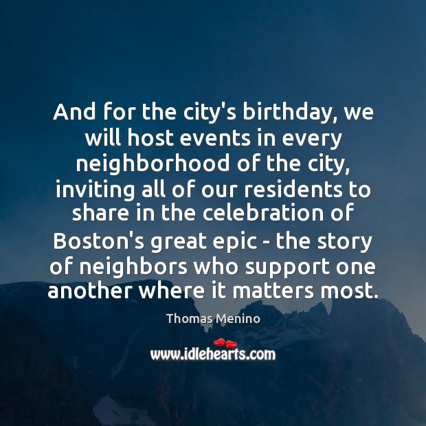 And for the city’s birthday, we will host events in every neighborhood Thomas Menino Picture Quote