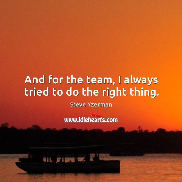 And for the team, I always tried to do the right thing. Steve Yzerman Picture Quote