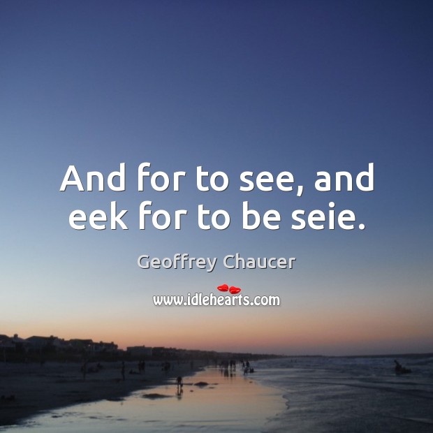 And for to see, and eek for to be seie. Geoffrey Chaucer Picture Quote