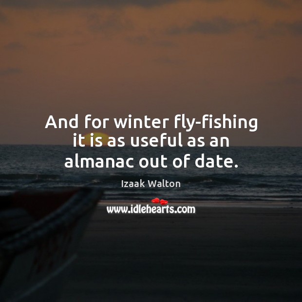 And for winter fly-fishing it is as useful as an almanac out of date. Izaak Walton Picture Quote