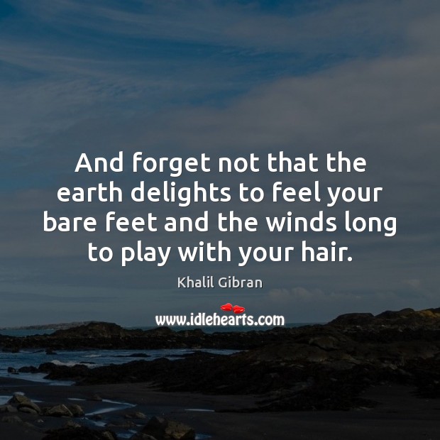 And forget not that the earth delights to feel your bare feet Image