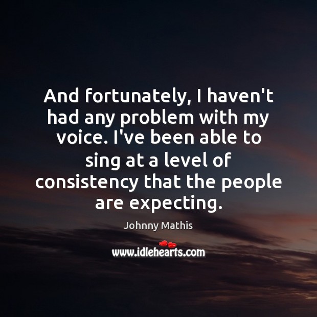 And fortunately, I haven’t had any problem with my voice. I’ve been Johnny Mathis Picture Quote