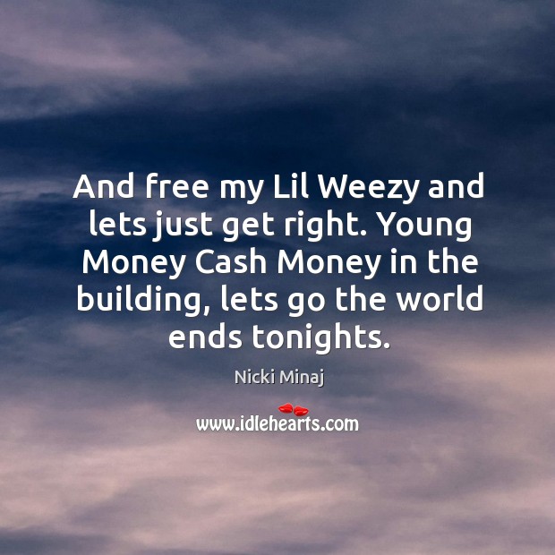 And free my lil weezy and lets just get right. Young money cash money in the building, lets go the world ends tonights. Nicki Minaj Picture Quote