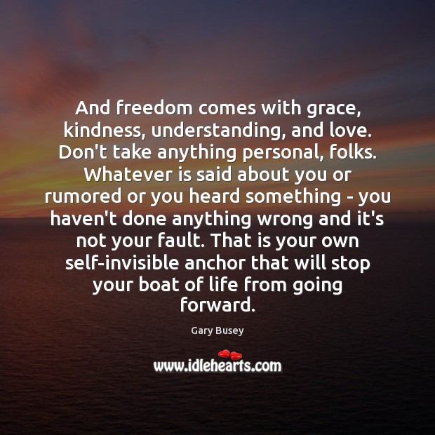 And freedom comes with grace, kindness, understanding, and love. Don’t take anything Image