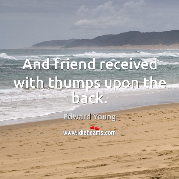 And friend received with thumps upon the back. Edward Young Picture Quote