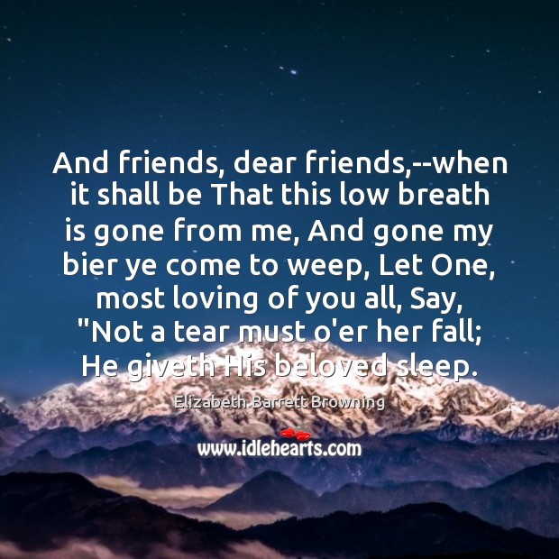And friends, dear friends,–when it shall be That this low breath Elizabeth Barrett Browning Picture Quote