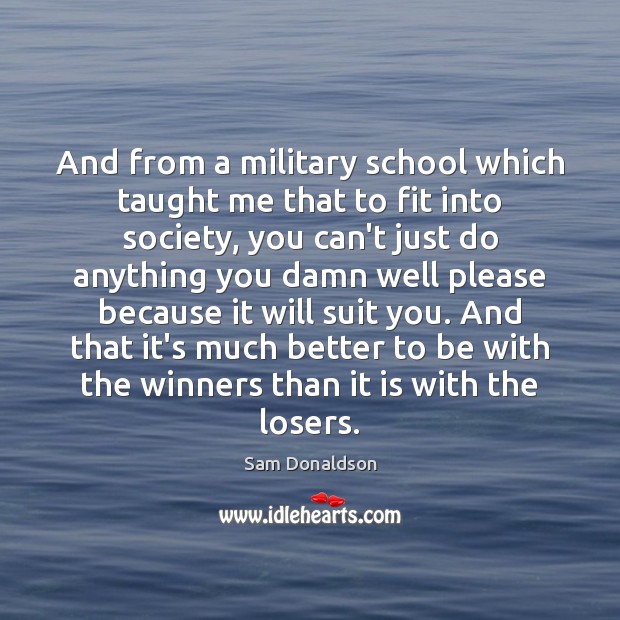 And from a military school which taught me that to fit into Sam Donaldson Picture Quote