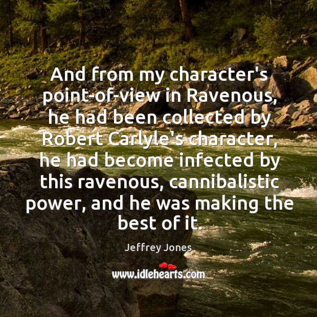 And from my character’s point-of-view in Ravenous, he had been collected by Jeffrey Jones Picture Quote