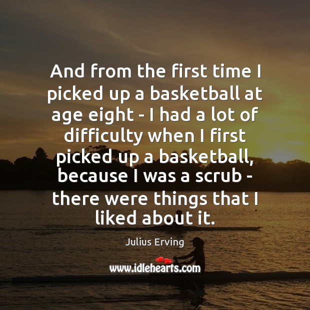 And from the first time I picked up a basketball at age Julius Erving Picture Quote