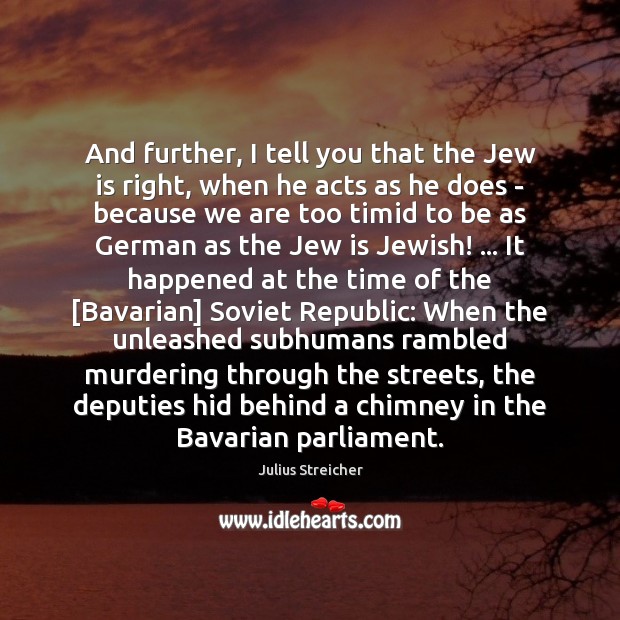 And further, I tell you that the Jew is right, when he Julius Streicher Picture Quote