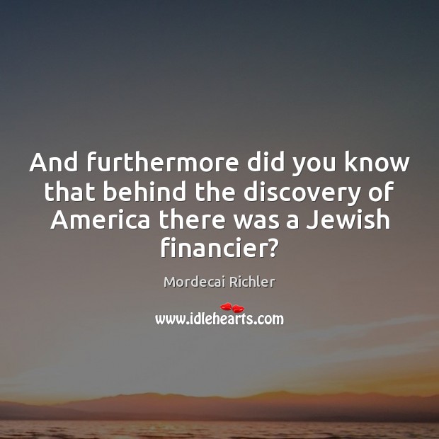 And furthermore did you know that behind the discovery of America there Mordecai Richler Picture Quote