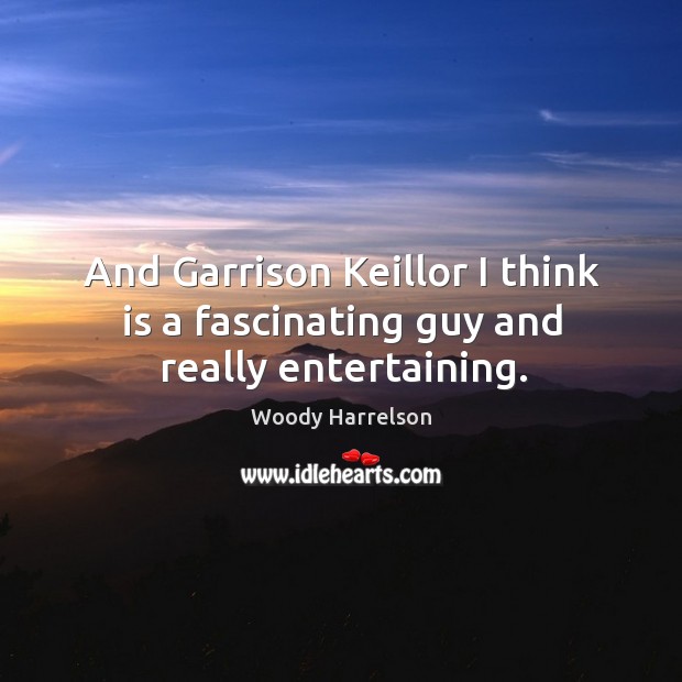 And garrison keillor I think is a fascinating guy and really entertaining. Woody Harrelson Picture Quote